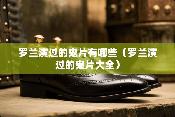 罗兰演过的鬼片有哪些（罗兰演过的鬼片大全）