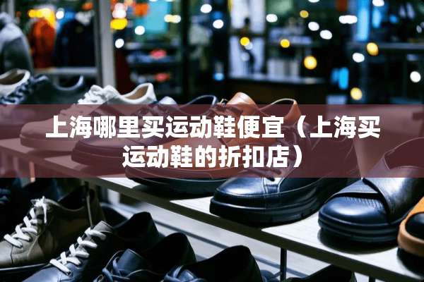 上海哪里买运动鞋便宜（上海买运动鞋的折扣店）
