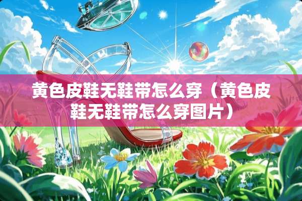 **皮鞋无鞋带怎么穿（**皮鞋无鞋带怎么穿图片）