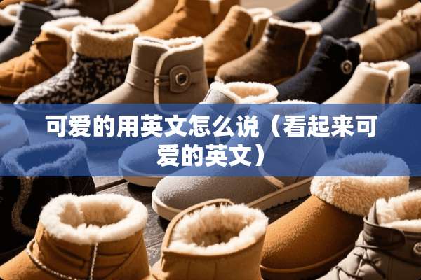 可爱的用英文怎么说（看起来可爱的英文）