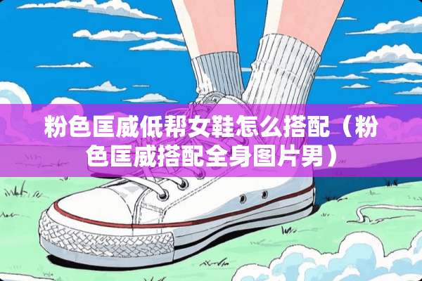 粉色匡威低帮女鞋怎么搭配（粉色匡威搭配全身图片男）