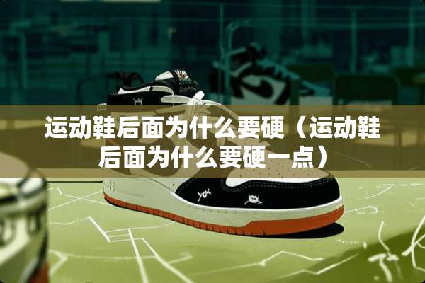 运动鞋后面为什么要硬（运动鞋后面为什么要硬一点）