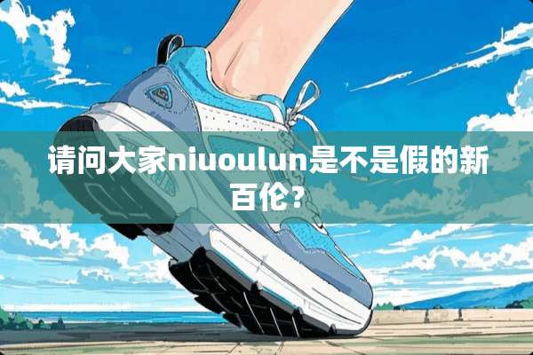 请问大家niuoulun是不是假的新百伦？