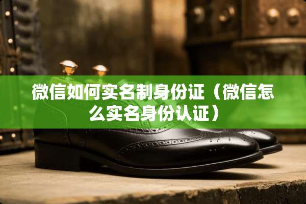 微信如何实名制***（微信怎么实名身份认证）