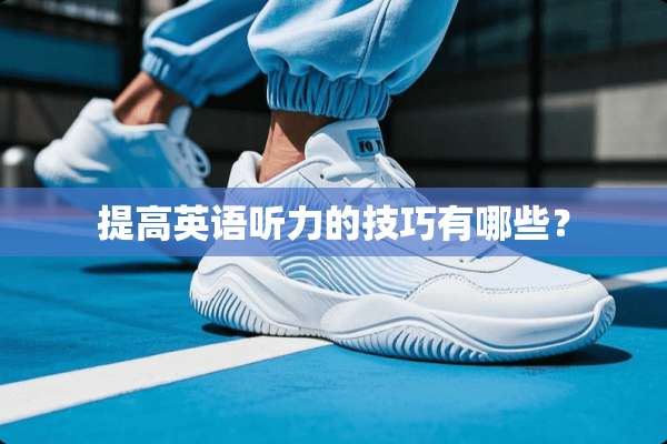 提高英语听力的技巧有哪些？