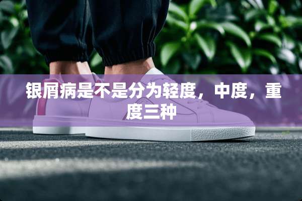  银屑病是不是分为轻度，中度，重度三种