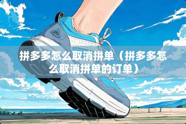 拼多多怎么取消拼单（拼多多怎么取消拼单的订单）