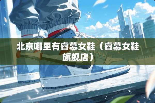 北京哪里有睿慕女鞋（睿慕女鞋旗舰店）