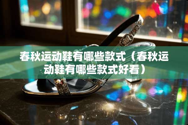 春秋运动鞋有哪些款式（春秋运动鞋有哪些款式好看）