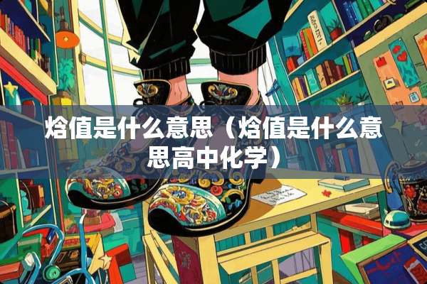 焓值是什么意思（焓值是什么意思高中化学）