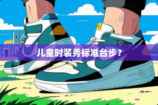 儿童时装秀标准台步？