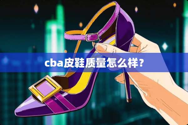 cba皮鞋质量怎么样？
