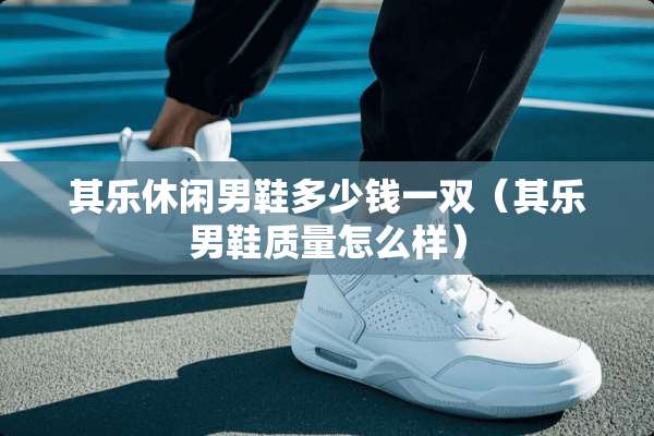 其乐休闲男鞋多少钱一双（其乐男鞋质量怎么样）
