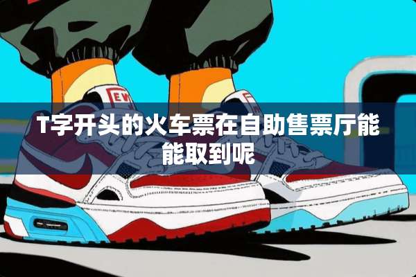T字开头的***在自助售票厅能能取到呢