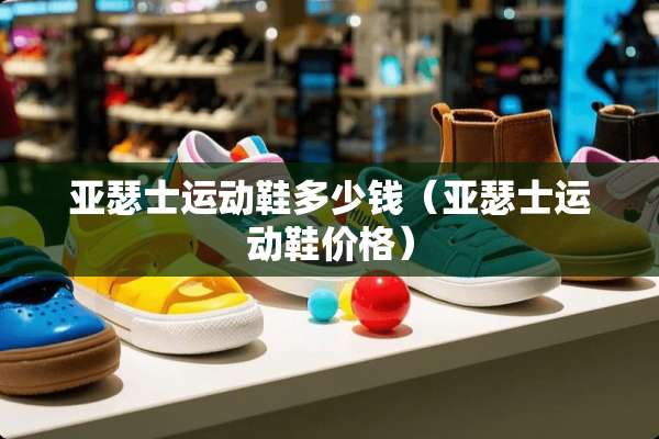 亚瑟士运动鞋多少钱（亚瑟士运动鞋价格）