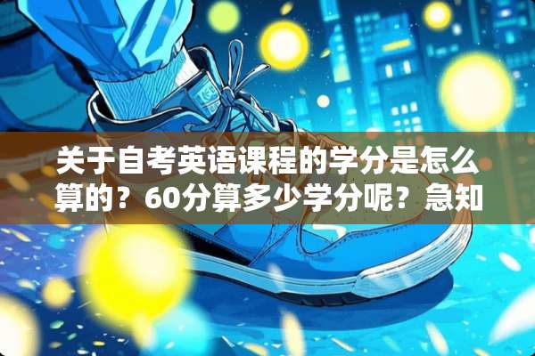 关于自考英语课程的学分是怎么算的？60分算多少学分呢？急知