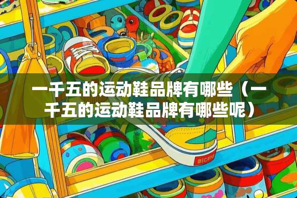 一千五的运动鞋品牌有哪些（一千五的运动鞋品牌有哪些呢）