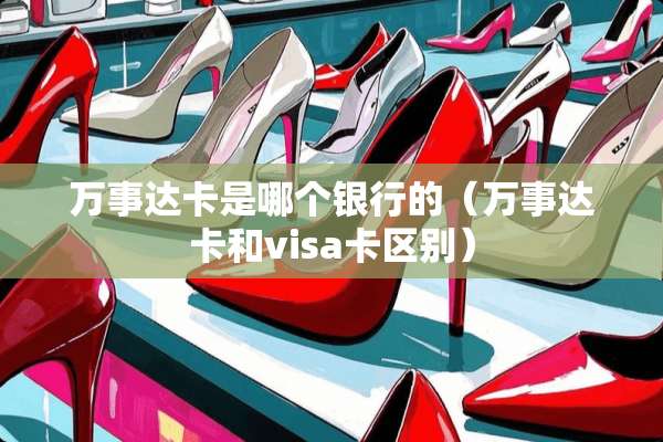 万事达卡是哪个银行的（万事达卡和visa卡区别）