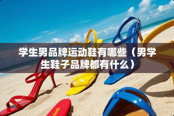 学生男品牌运动鞋有哪些（男学生鞋子品牌都有什么）