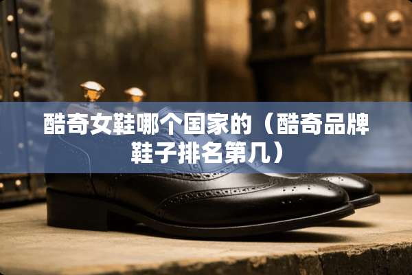 酷奇女鞋哪个国家的（酷奇品牌鞋子排名第几）