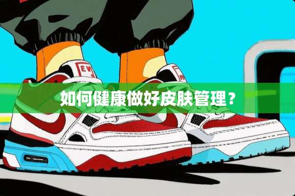 如何健康做好皮肤管理？