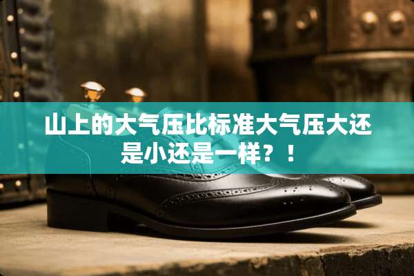 山上的大气压比标准大气压大还是小还是一样？！