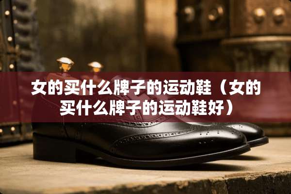 女的买什么牌子的运动鞋（女的买什么牌子的运动鞋好）