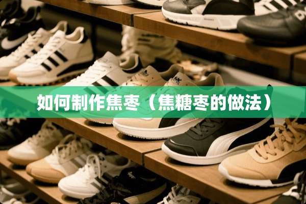 如何制作焦枣（焦糖枣的做法）