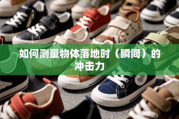 如何测量物体落地时（瞬间）的冲击力