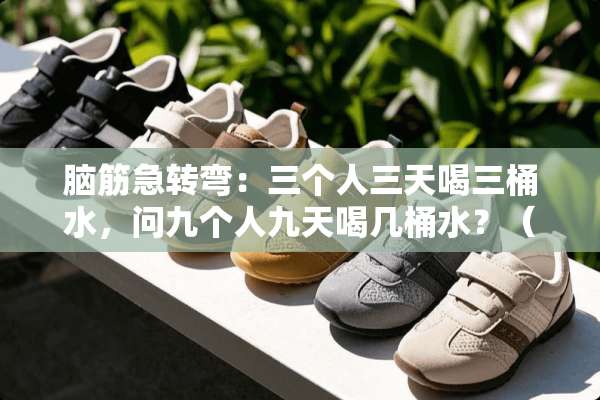 脑筋急转弯：三个人三天喝三桶水，问九个人九天喝几桶水？（要详细过程）