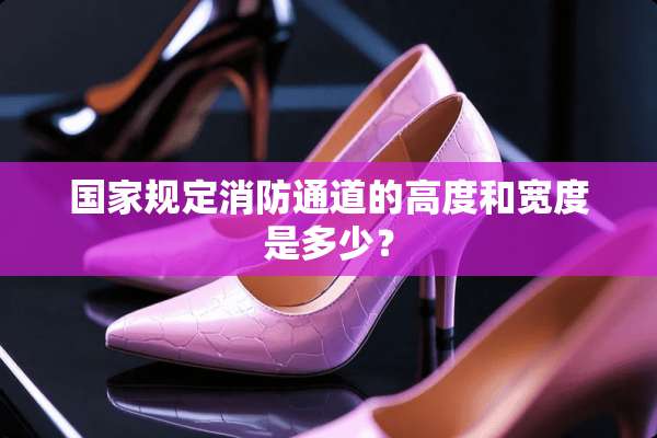 国家规定消防通道的高度和宽度是多少？