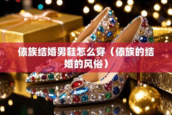 傣族结婚男鞋怎么穿（傣族的结婚的风俗）