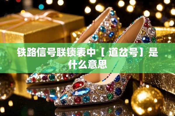 铁路信号联锁表中［ 道岔号］是什么意思