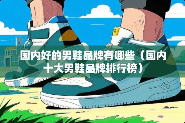国内好的男鞋品牌有哪些（国内十大男鞋品牌排行榜）