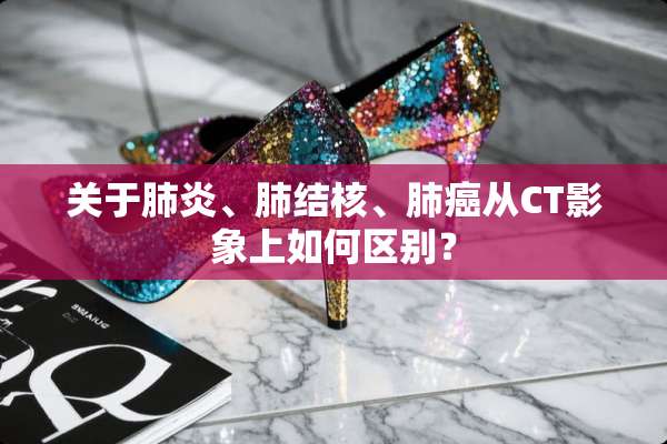 关于肺炎、肺结核、肺癌从CT影象上如何区别？