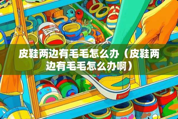 皮鞋两边有毛毛怎么办（皮鞋两边有毛毛怎么办啊）