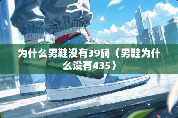 为什么男鞋没有39码（男鞋为什么没有435）