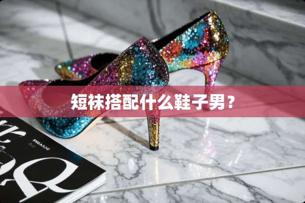 短袜搭配什么鞋子男？
