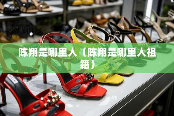 陈翔是哪里人（陈翔是哪里人祖籍）