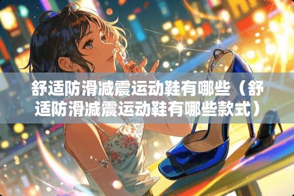 舒适防滑减震运动鞋有哪些（舒适防滑减震运动鞋有哪些款式）