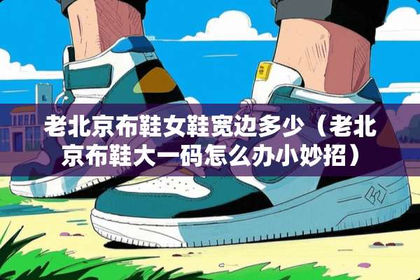 老北京布鞋女鞋宽边多少（老北京布鞋大**怎么办小妙招）