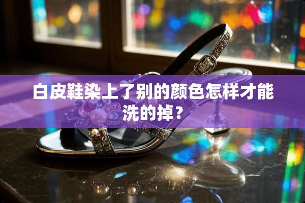白皮鞋染上了别的颜色怎样才能洗的掉？