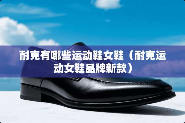 耐克有哪些运动鞋女鞋（耐克运动女鞋品牌新款）