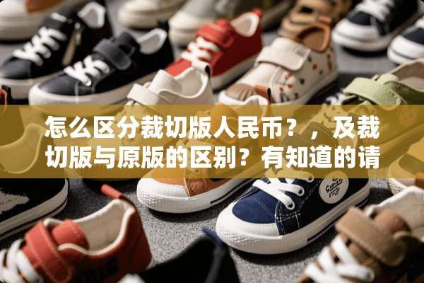 怎么区分裁切版人民币？，及裁切版与原版的区别？有知道的请回答，谢谢！