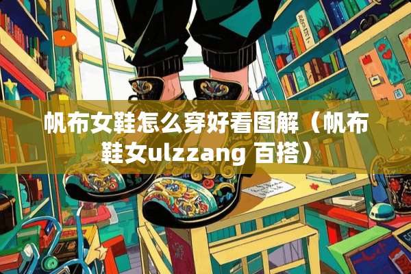 帆布女鞋怎么穿好看图解（帆布鞋女ulzzang 百搭）