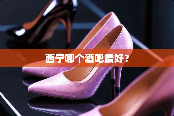 西宁哪个酒吧最好？