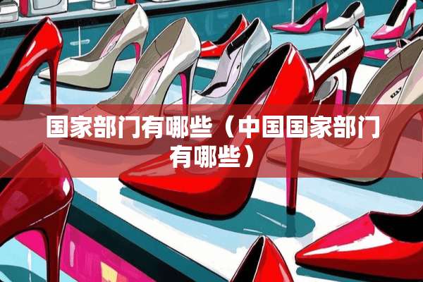 国家部门有哪些（中国国家部门有哪些）