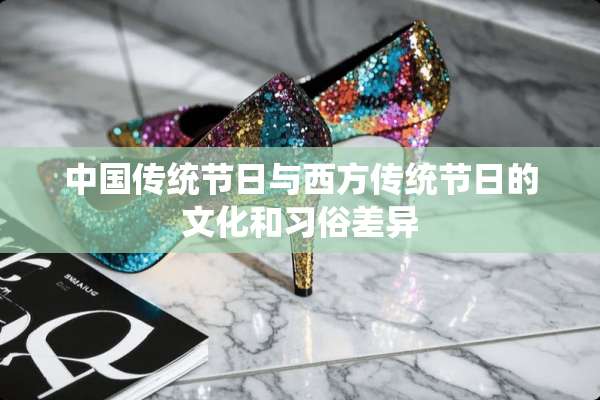 中国传统节日与西方传统节日的文化和习俗差异