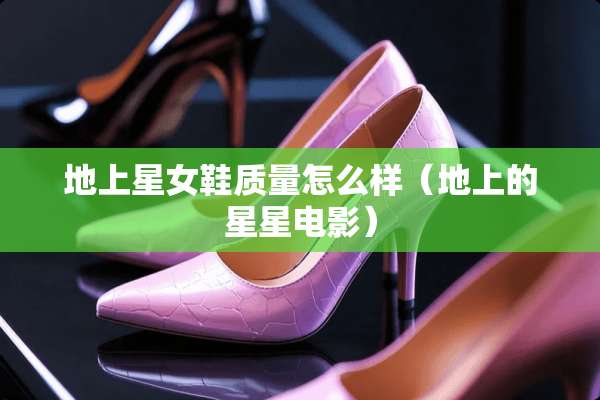 地上星女鞋质量怎么样（地上的星星电影）