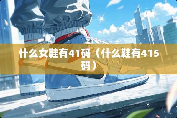 什么女鞋有41码（什么鞋有415码）